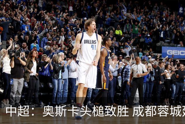 中超：奥斯卡头槌致胜 成都蓉城延续不胜纪录