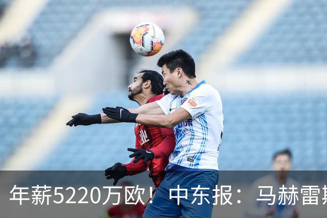 年薪5220万欧！中东报：马赫雷斯希望留队，但吉达国民准备解约